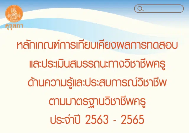 หลักเกณฑ์การเทียบเคียงผลการทดสอบและประเมินสมรรถนะทางวิชาชีพครู ด้านความรู้ และประสบการณ์วิชาชีพ ตามมาตรฐานวิชาชีพครู ประจำปี พ.ศ. ๒๕๖๓ - ๒๕๖๕