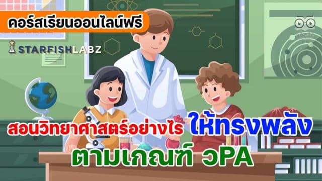 สอนวิทยา คอร์สเรียนออนไลน์ฟรี ครูวิทย์ห้ามพลาด!! หลักสูตร สอนวิทยาศาสตร์ อย่างไรให้ทรงพลังตามเกณฑ์ วPA เรียนฟรี โดย Starfish Labz