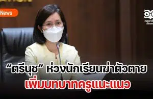 ตรีนุช ห่วงนักเรียนฆ่าตัวตาย เพิ่มบทบาทครูแนะแนว ย้ำสถานศึกษาจะต้องมีความปลอดภัยเกิดขึ้นในทุกมิติ