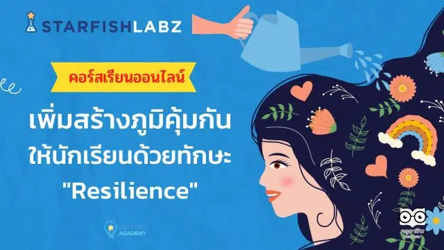ชวนคุณครูมาเรียนรู้ เรื่อง สร้างภูมิคุ้มกันให้นักเรียนด้วยทักษะ Resilience กับ Starfish Labz