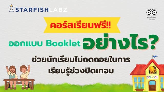 จาก Starfish Education (3) คอร์สเรียนฟรี!! มาออกแบบ Booklet (กิจกรรมการเรียนรู้) อย่างไร ช่วยนักเรียนไม่ถดถอยในการเรียนรู้ช่วงปิดเทอม โดย Starfish Labz