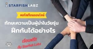 คอร์สใหม่!! ทักษะความเป็นผู้นำในวัยรุ่น ฝึกกันได้อย่างไร เรียนออนไลน์ฟรี กับ Starfish Labz