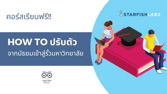 คอร์สออนไลน์ฟรี หลักสูตร How to ปรับตัวจากมัธยมเข้าสู่รั้วมหาวิทยาลัย เรียนฟรี จาก Starfish Labz