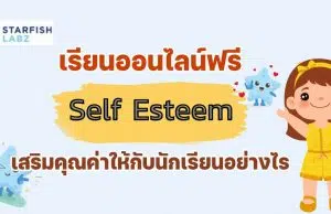 เรียนออนไลน์ฟรี หลักสูตร สร้าง Self-Esteem เสริมคุณค่าให้กับนักเรียนอย่างไร โดย Starfish Labz