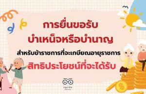 แนวทางการยื่นขอรับบำเหน็จหรือบำนาญ สำหรับข้าราชการที่จะเกษียณอายุราชการ และสิทธิประโยชน์ที่จะได้รับ