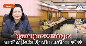 คุรุสภาผุดกรอบหลักสูตรการผลิตครูโฉมใหม่ ปลุกศรัทธาและศีลธรรมนักศึกษาวิชาชีพครูแบบเข้ม