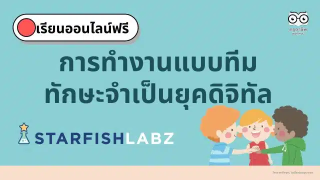 เรียนออนไลน์ฟรี หลักสูตร การทำงานแบบทีม ทักษะจำเป็นยุคดิจิทัล (Collaboration skill) โดย Starfish Labz