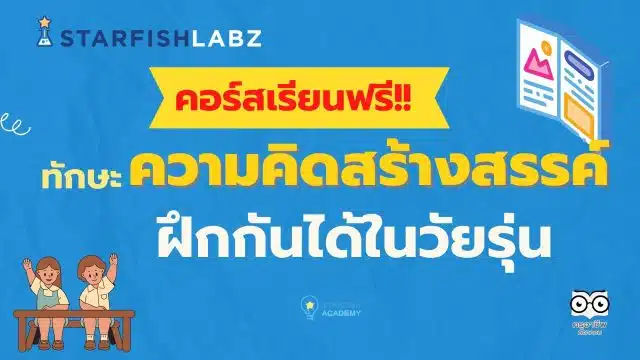 เรียนออนไลน์ฟรี คอร์ส ทักษะความคิดสร้างสรรค์ ฝึกกันได้ในวัยรุ่น โดย Starfish Labz