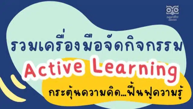 รวมเครื่องมือจัดกิจกรรม Active Learning กระตุ้นความคิด ฟื้นฟูความรู้นักเรียน