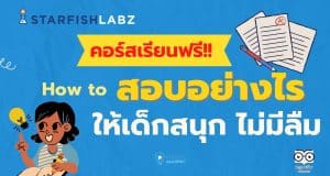 แนะนำคอร์ส upskill reskill กับหลักสูตร How to สอบอย่างไรให้เด็กสนุก ไม่มีลืม โดย Starfish Labz