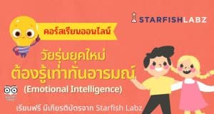 คอร์สเรียนฟรี!! หลักสูตร วัยรุ่นยุคใหม่ ต้องรู้เท่าทันอารมณ์ (Emotional Intelligence) โดย Starfish Labz