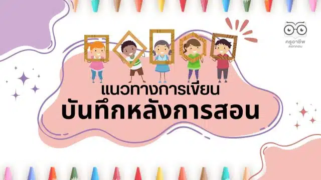 แนวทางการเขียนบันทึกหลังการสอน บันทึกหลังการจัดกิจกรรมการเรียนรู้ โดยดร.อัครเดช จำนงค์ธรรม