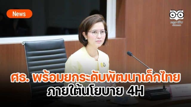 ศธ. พร้อมยกระดับพัฒนาเด็กไทยในศตวรรษที่ 21 ภายใต้นโยบาย 4H