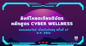 ลิงก์โหลดเกียรติบัตร หลักสูตร Cyber Wellness การอบรมออนไลน์ เนื่องในวันครู ครั้งที่ 67 พ.ศ. 2566