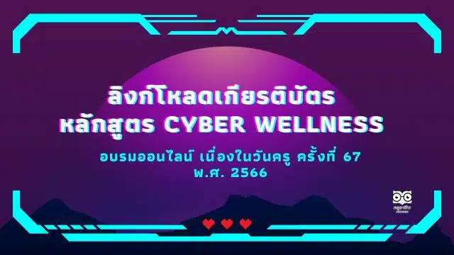 ลิงก์โหลดเกียรติบัตร หลักสูตร Cyber Wellness การอบรมออนไลน์ เนื่องในวันครู ครั้งที่ 67 พ.ศ. 2566