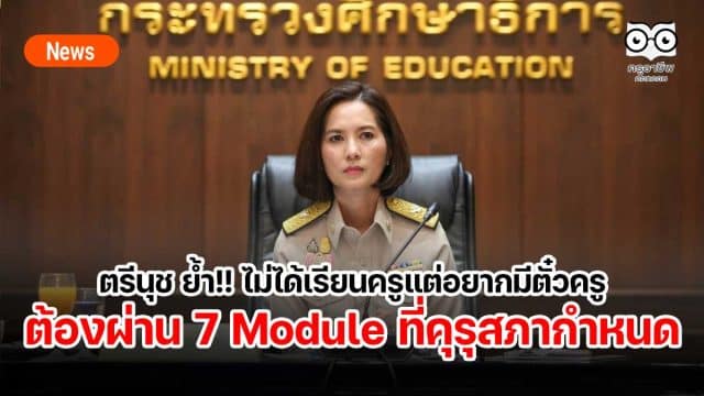 ตรีนุช ย้ำ!! ไม่ได้เรียนครูแต่อยากมีตั๋วครู ต้องผ่าน 7 Module 420 ชั่วโมง ที่คุรุสภากำหนด