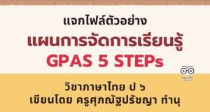 แจกไฟล์ ตัวอย่าง แผนการจัดการเรียนรู้ GPAS 5 STEPs วิชาภาษาไทย ป ๖ เขียนโดย ครูศุภณัฐปรัชญา ทำนุ