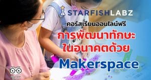คอร์สเรียนออนไลน์ฟรี การพัฒนาทักษะในอนาคตด้วย Makerspace เรียนฟรี มีเกียรติบัตร จาก Starfish Labz