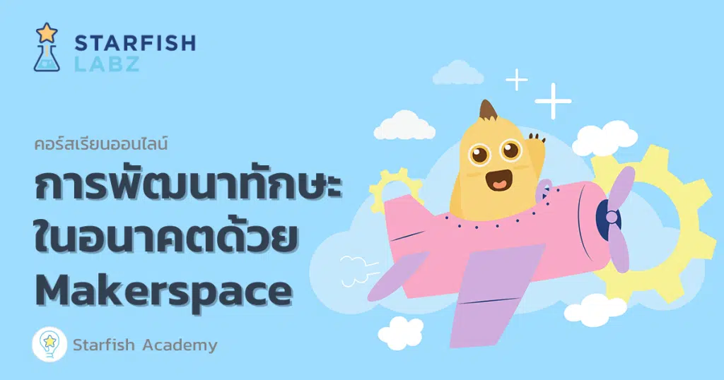 คอร์สเรียนออนไลน์ฟรี การพัฒนาทักษะในอนาคตด้วย Makerspace เรียนฟรี มีเกียรติบัตร จาก Starfish Labz