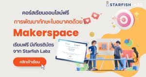 คอร์สเรียนออนไลน์ฟรี หลักสูตร การพัฒนาทักษะในอนาคตด้วย Makerspace เรียนฟรี มีเกียรติบัตร จาก Starfish Labz