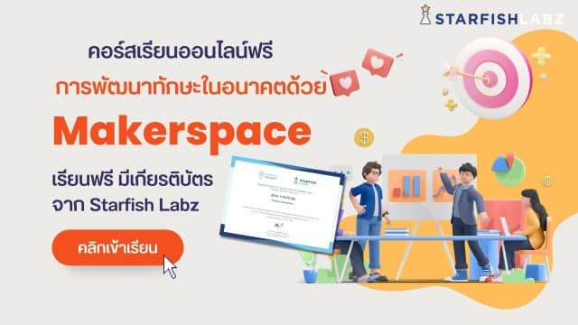 คอร์สเรียนออนไลน์ฟรี หลักสูตร การพัฒนาทักษะในอนาคตด้วย Makerspace เรียนฟรี มีเกียรติบัตร จาก Starfish Labz