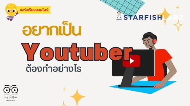 เรียนออนไลน์ฟรี หลักสูตร อยากเป็น Youtuber ต้องทำอย่างไร รับเกียรติบัตร ฟรี จาก Starfish Labz