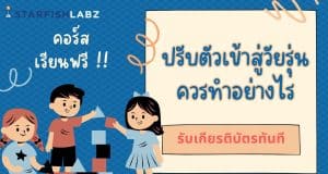 แนะนำคอร์สเรียนออนไลน์ฟรี หลักสูตร ปรับตัวเข้าสู่วัยรุ่นควรทำอย่างไร รับเกียรติบัตร ฟรี จาก Starfish Labz