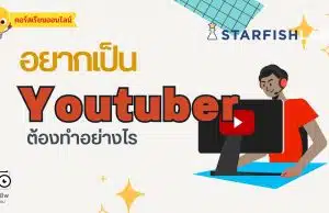 เรียนออนไลน์ฟรี หลักสูตร อยากเป็น Youtuber ต้องทำอย่างไร รับเกียรติบัตร ฟรี จาก Starfish Labz