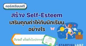 แนะนำคอร์สฟรี เรื่อง สร้าง Self-Esteem เสริมคุณค่าให้กับนักเรียนอย่างไร เรียนฟรี พร้อมรับเกียรติบัตร โดย Starfish Labz