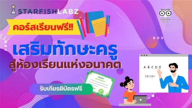 คอร์สสำหรับคุณครู รวมคอร์สเรียนออนไลน์เรื่อง เสริมทักษะครู สู่ห้องเรียนแห่งอนาคต เรียนฟรี โดยStarfish Labz
