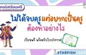 แนะนำคอร์สฟรี เรื่อง ไม่ได้จบครูแต่อยากเป็นครูต้องทำอย่างไร พร้อมรับเกียรติบัตร โดย Starfish Labz