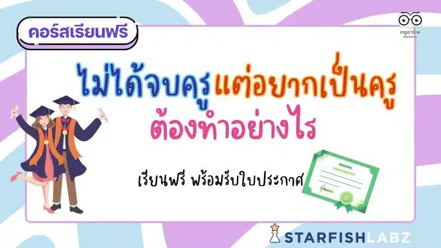 แนะนำคอร์สฟรี เรื่อง ไม่ได้จบครูแต่อยากเป็นครูต้องทำอย่างไร พร้อมรับเกียรติบัตร โดย Starfish Labz