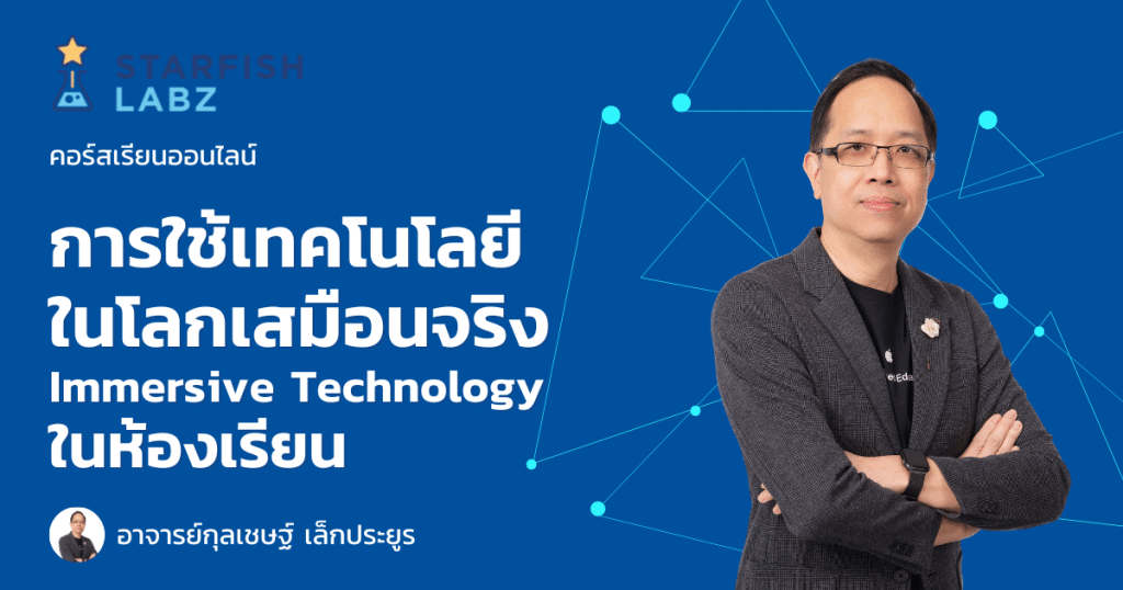 แนะนำคอร์สออนไลน์ เรื่อง การใช้เทคโนโลยีโลกเสมือนจริง Immersive Technology ในห้องเรียน พร้อมรับเกียรติบัตร โดย Starfish Labz