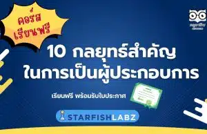 คอร์สออนไลน์ฟรี 10 กลยุทธ์สำคัญของการเป็นผู้ประกอบการ เรียนฟรี พร้อมรับเกียรติบัตร จาก Starfish Labz