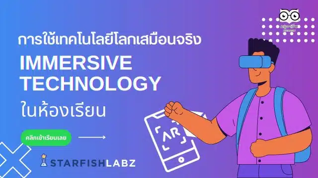 แนะนำคอร์สออนไลน์ เรื่อง การใช้เทคโนโลยีโลกเสมือนจริง Immersive Technology ในห้องเรียน พร้อมรับเกียรติบัตร โดย Starfish Labz