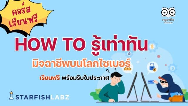 แนะนำคอร์สออนไลน์ฟรี How to รู้เท่าทันมิจฉาชีพบนโลกไซเบอร์ แนะนำวิธีรับมือและป้องกันภัยบนอินเทอร์เน็ต เรียนฟรี ไม่มีค่าใช้จ่าย จาก Starfish Labz