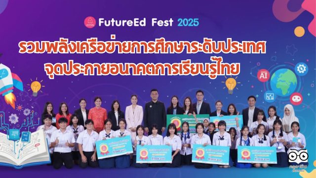 FutureEd Fest 2025 รวมพลังเครือข่ายการศึกษาระดับประเทศ จุดประกายอนาคตการเรียนรู้ไทย