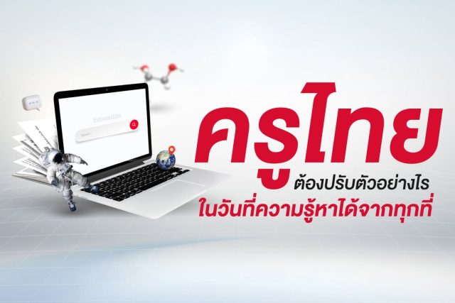 ครูไทยต้องปรับตัวอย่างไร ….ในวันที่ความรู้หาได้จากทุกที่